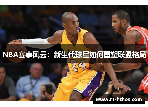 NBA赛事风云：新生代球星如何重塑联盟格局